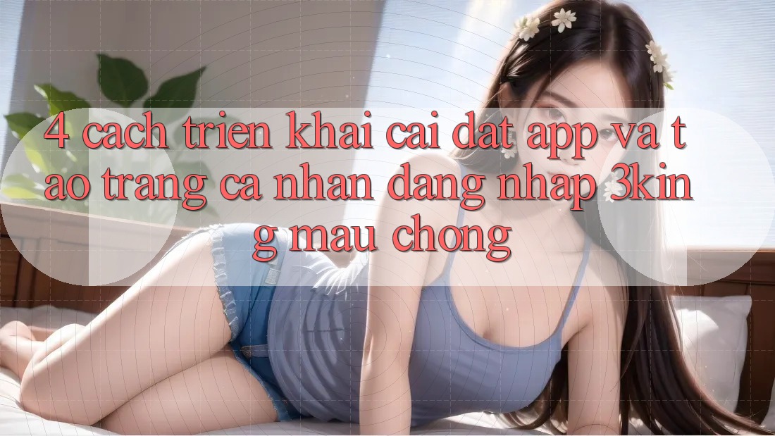 4. Cách triển khai Cài đặt App Và Tạo trang cá nhân, Đăng Nhập 3king Mau Chóng