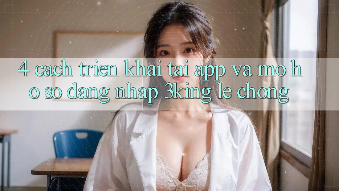 4. Cách triển khai Tải App Và Mở hồ sơ, Đăng Nhập 3king Lẹ Chóng