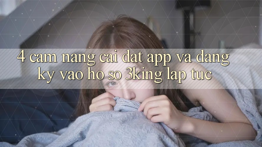 4. Cẩm nang Cài đặt App Và Đăng Ký, Vào hồ sơ 3king Lập tức