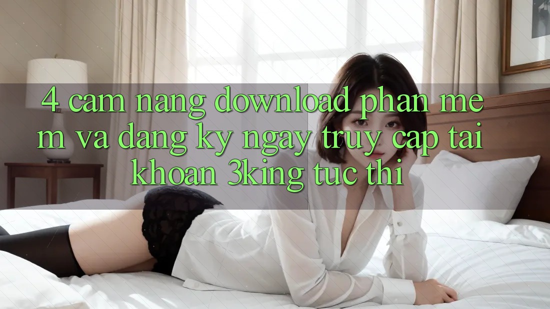 4. Cẩm nang Download Phần mềm Và Đăng ký ngay, Truy cập tài khoản 3king Tức thì