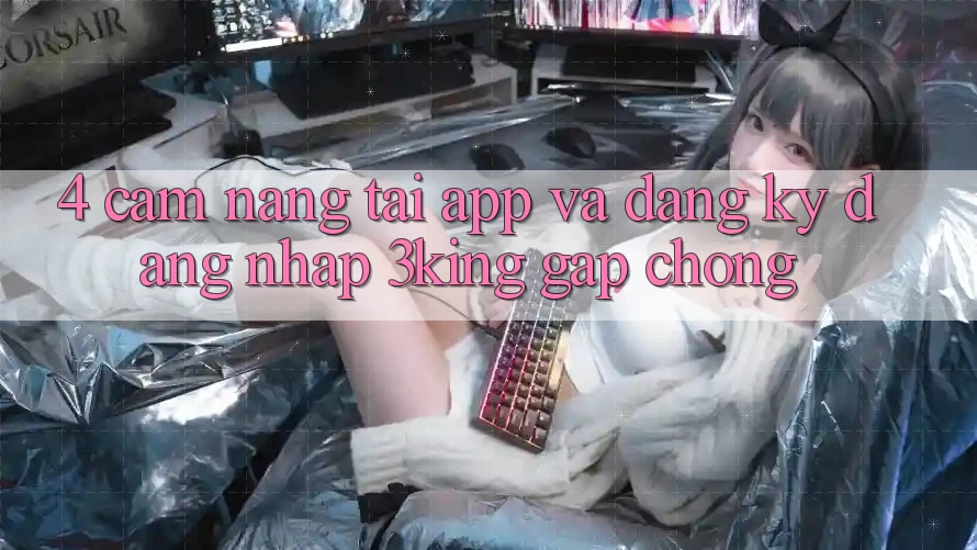 4. Cẩm nang Tải App Và Đăng Ký, Đăng Nhập 3king Gấp Chóng