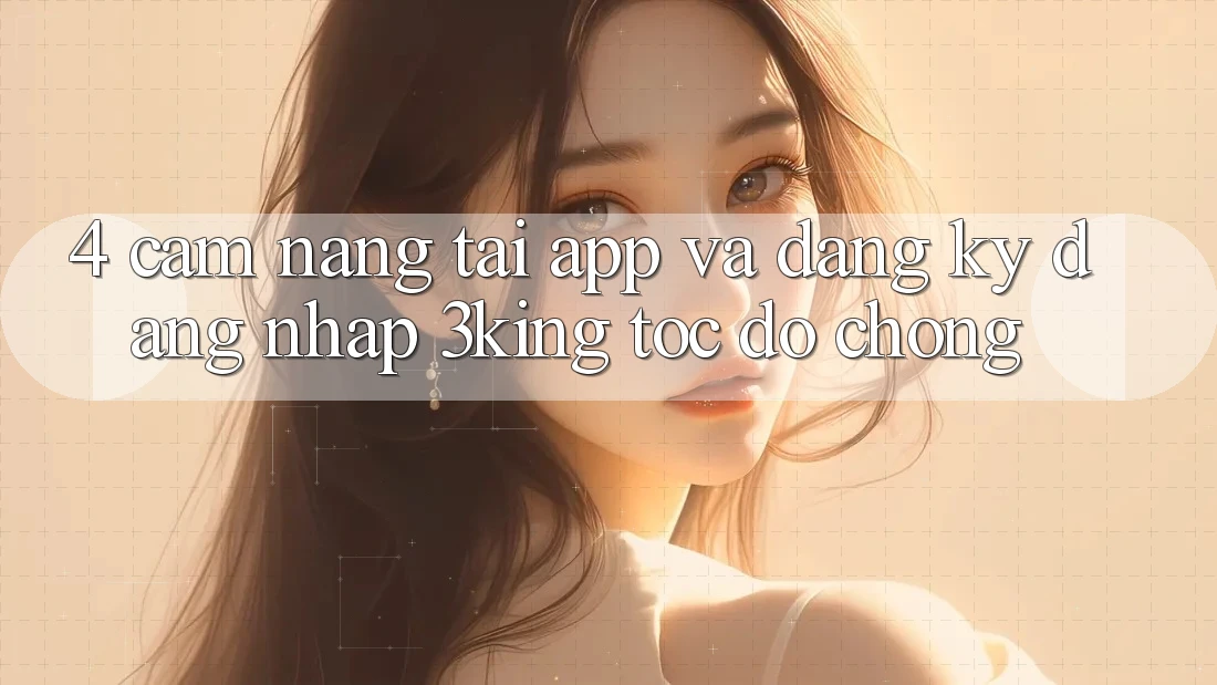 4. Cẩm nang Tải App Và Đăng ký, Đăng Nhập 3king Tốc độ Chóng