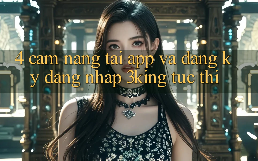 4. Cẩm nang Tải App Và Đăng Ký, Đăng Nhập 3king Tức thì