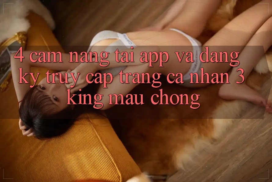 4. Cẩm nang Tải App Và Đăng Ký, Truy cập trang cá nhân 3king Mau Chóng