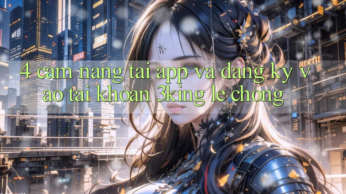 4. Cẩm nang Tải App Và Đăng Ký, Vào tài khoản 3king Lẹ Chóng