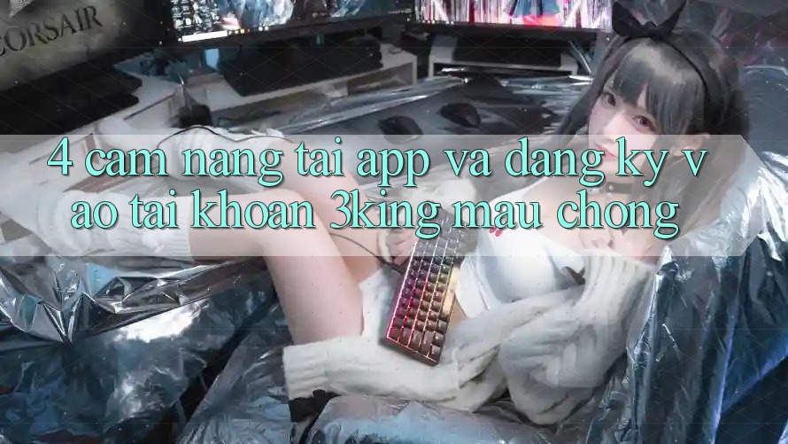 4. Cẩm nang Tải App Và Đăng ký, Vào tài khoản 3king Mau Chóng