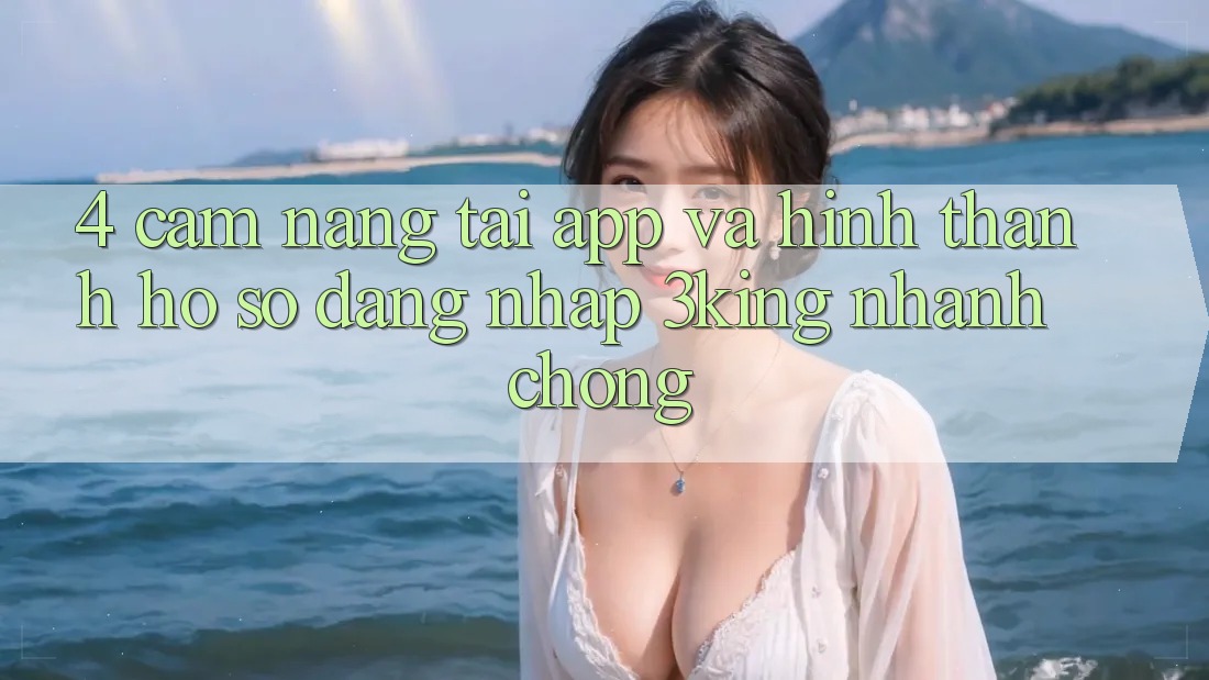 4. Cẩm nang Tải App Và Hình thành hồ sơ, Đăng Nhập 3king Nhanh Chóng