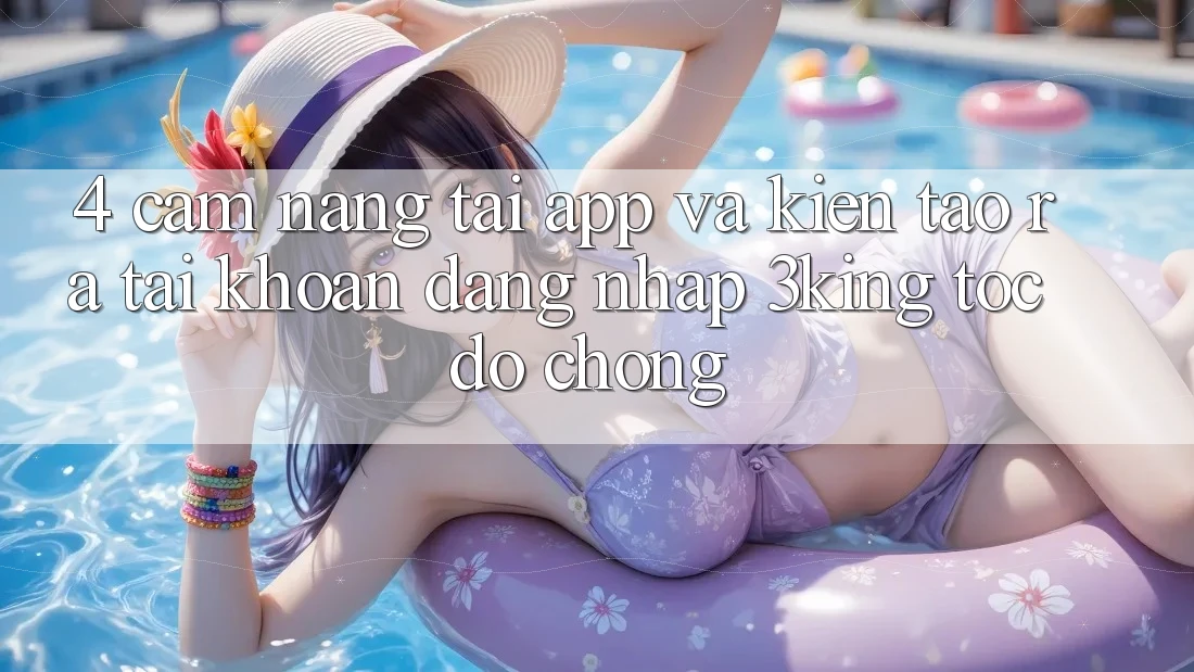4. Cẩm nang Tải App Và Kiến tạo ra tài khoản, Đăng Nhập 3king Tốc độ Chóng