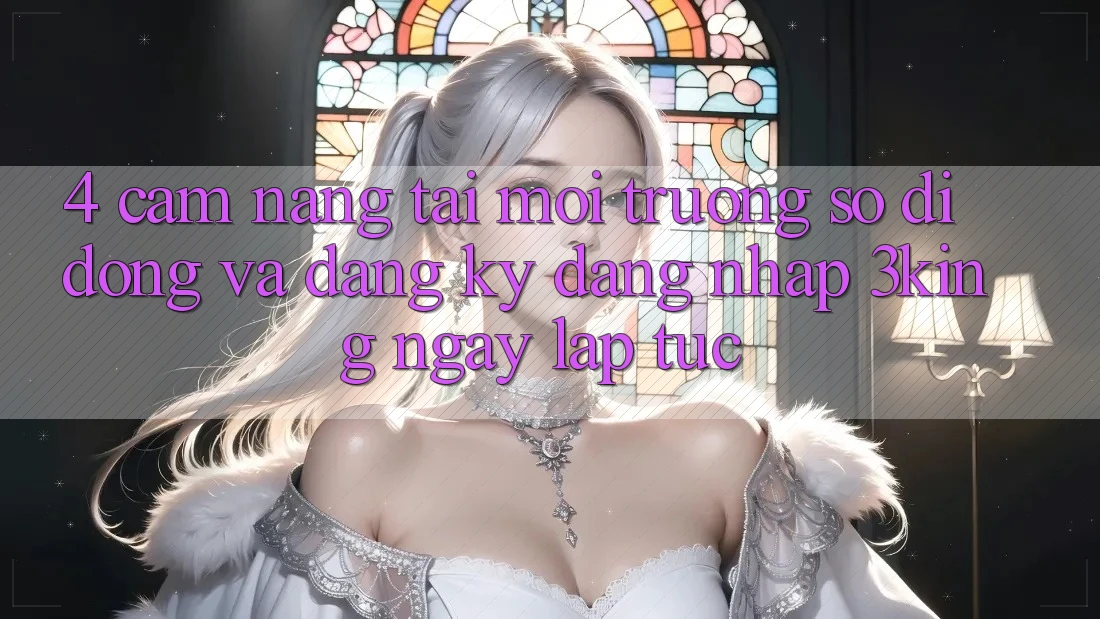 4. Cẩm nang Tải Môi trường số di động Và Đăng Ký, Đăng Nhập 3king Ngay lập tức