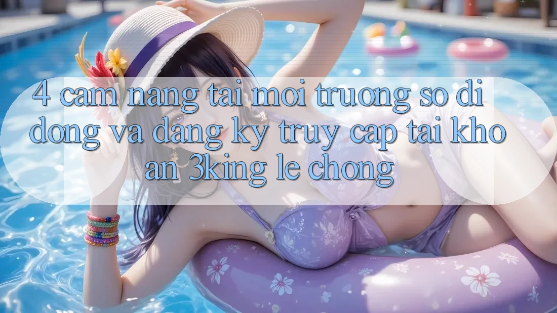 4. Cẩm nang Tải Môi trường số di động Và Đăng Ký, Truy cập tài khoản 3king Lẹ Chóng