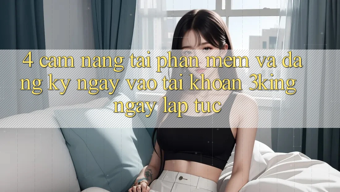 4. Cẩm nang Tải Phần mềm Và Đăng ký ngay, Vào tài khoản 3king Ngay lập tức