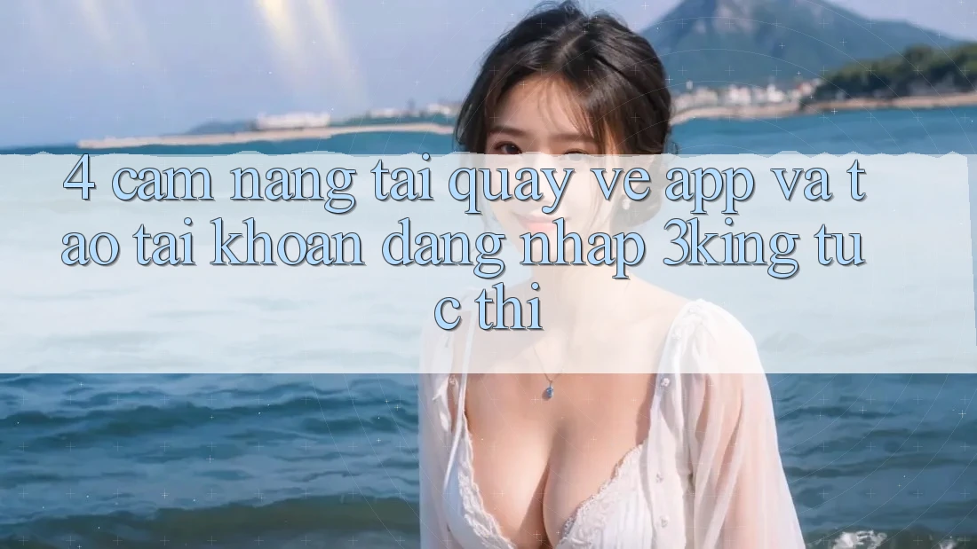 4. Cẩm nang Tải quay về App Và Tạo tài khoản, Đăng Nhập 3king Tức thì