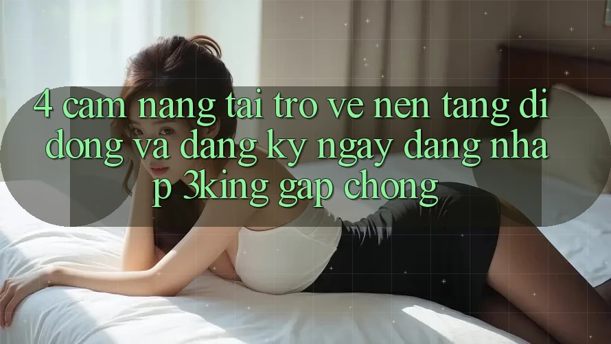 4. Cẩm nang Tải trở về Nền tảng di động Và Đăng ký ngay, Đăng Nhập 3king Gấp Chóng