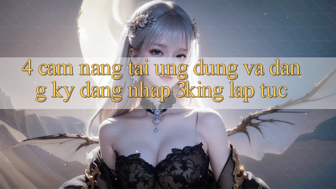 4. Cẩm nang Tải Ứng dụng Và Đăng Ký, Đăng Nhập 3king Lập tức