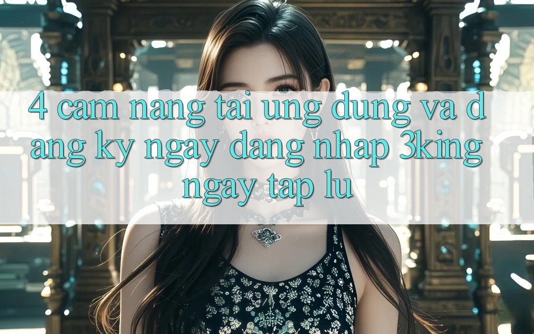 4. Cẩm nang Tải Ứng dụng Và Đăng ký ngay, Đăng Nhập 3king Ngay tắp lự