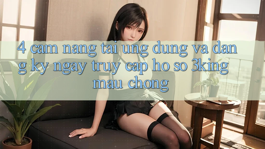 4. Cẩm nang Tải Ứng dụng Và Đăng ký ngay, Truy cập hồ sơ 3king Mau Chóng