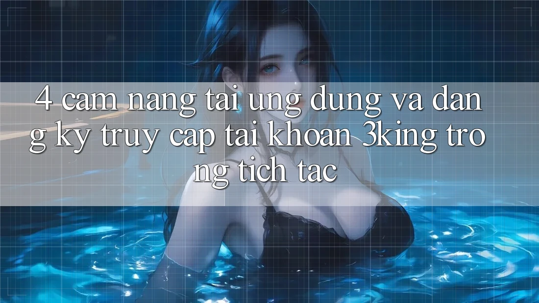 4. Cẩm nang Tải Ứng dụng Và Đăng Ký, Truy cập tài khoản 3king Trong tích tắc