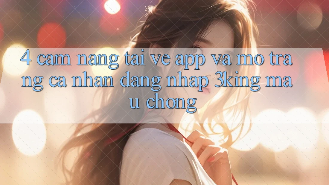 4. Cẩm nang Tải về App Và Mở trang cá nhân, Đăng Nhập 3king Mau Chóng