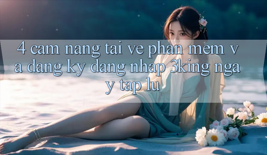 4. Cẩm nang Tải về Phần mềm Và Đăng Ký, Đăng Nhập 3king Ngay tắp lự