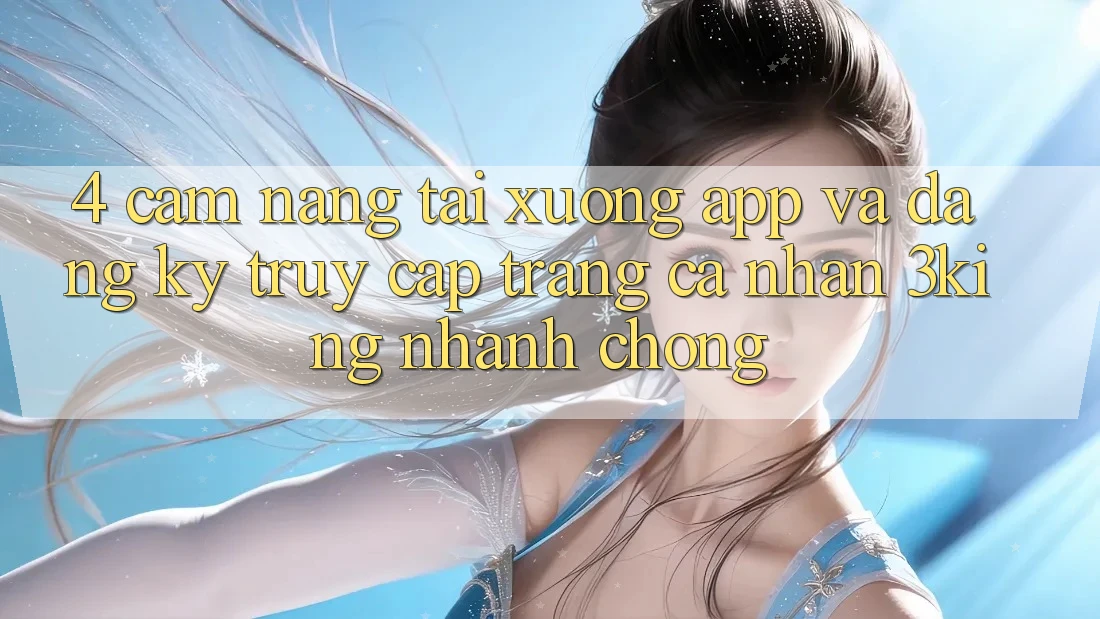 4. Cẩm nang Tải xuống App Và Đăng Ký, Truy cập trang cá nhân 3king Nhanh chóng