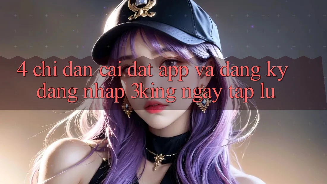 4. Chỉ dẫn Cài đặt App Và Đăng Ký, Đăng Nhập 3king Ngay tắp lự