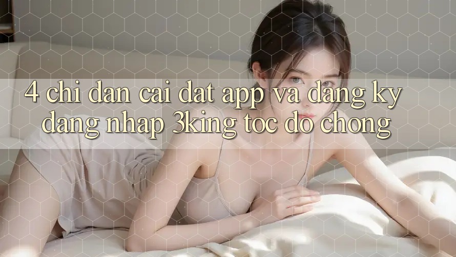 4. Chỉ dẫn Cài đặt App Và Đăng Ký, Đăng Nhập 3king Tốc độ Chóng