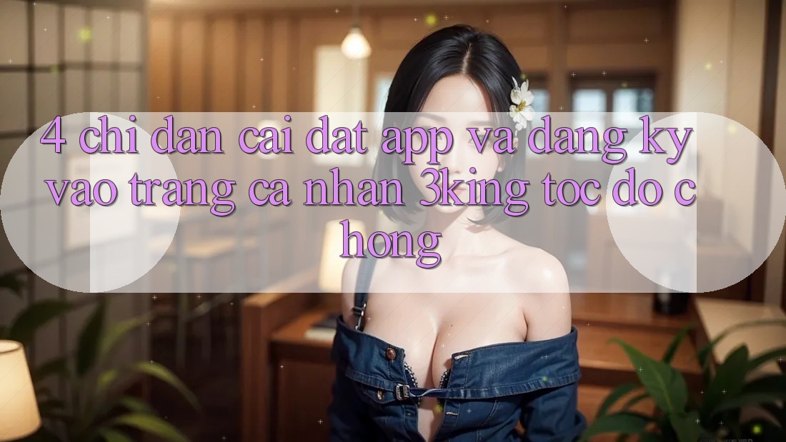 4. Chỉ dẫn Cài đặt App Và Đăng Ký, Vào trang cá nhân 3king Tốc độ Chóng