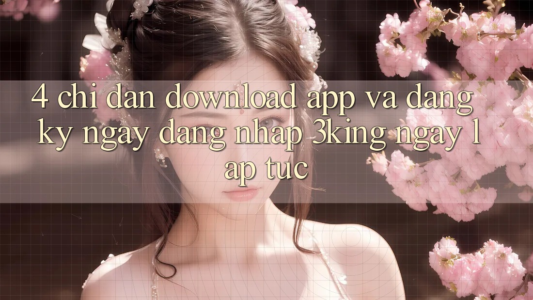 4. Chỉ dẫn Download App Và Đăng ký ngay, Đăng Nhập 3king Ngay lập tức