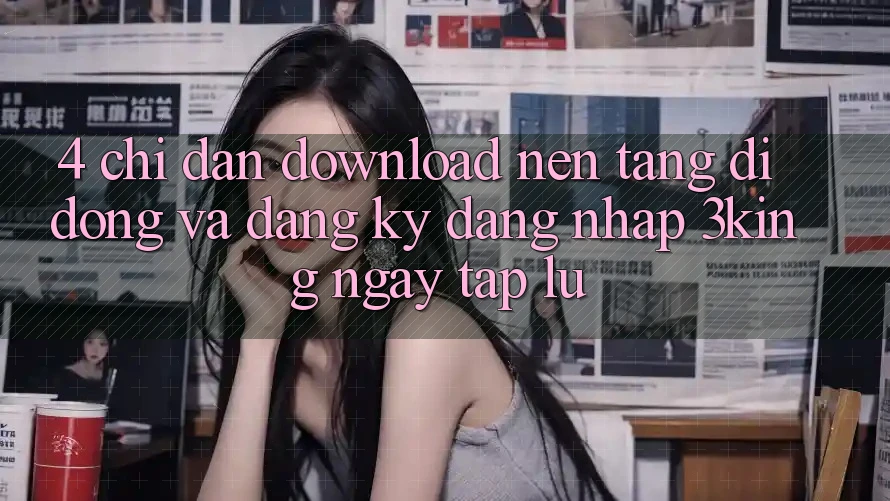 4. Chỉ dẫn Download Nền tảng di động Và Đăng Ký, Đăng nhập 3king Ngay tắp lự