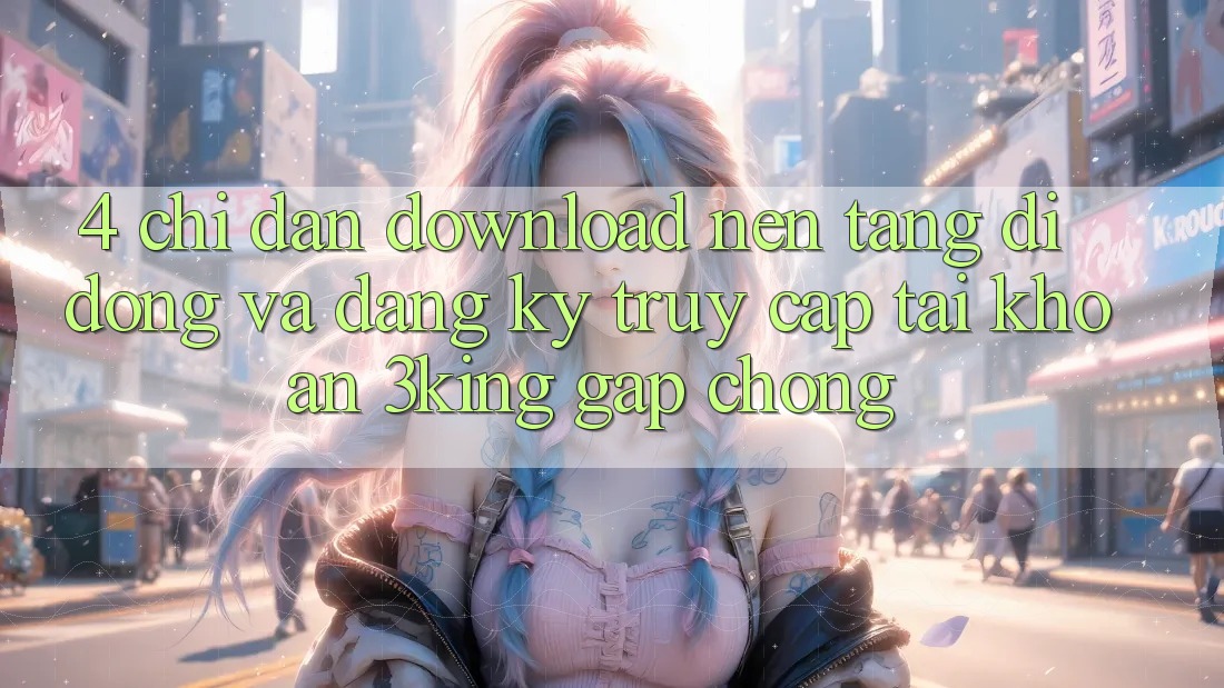 4. Chỉ dẫn Download Nền tảng di động Và Đăng Ký, Truy cập tài khoản 3king Gấp Chóng