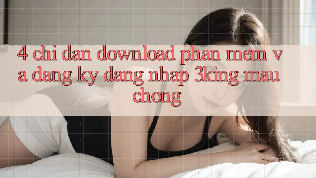 4. Chỉ dẫn Download Phần mềm Và Đăng Ký, Đăng Nhập 3king Mau Chóng