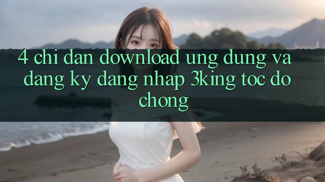 4. Chỉ dẫn Download Ứng dụng Và Đăng Ký, Đăng Nhập 3king Tốc độ Chóng