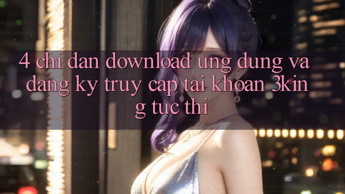 4. Chỉ dẫn Download Ứng dụng Và Đăng Ký, Truy cập tài khoản 3king Tức thì
