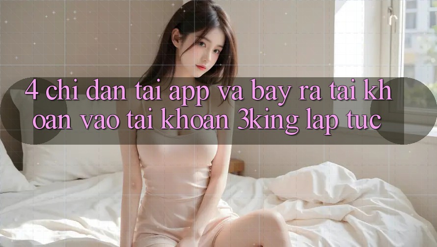 4. Chỉ dẫn Tải App Và Bày ra tài khoản, Vào tài khoản 3king Lập tức