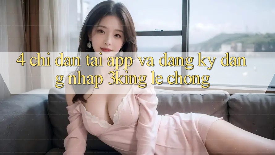 4. Chỉ dẫn Tải App Và Đăng Ký, Đăng Nhập 3king Lẹ Chóng