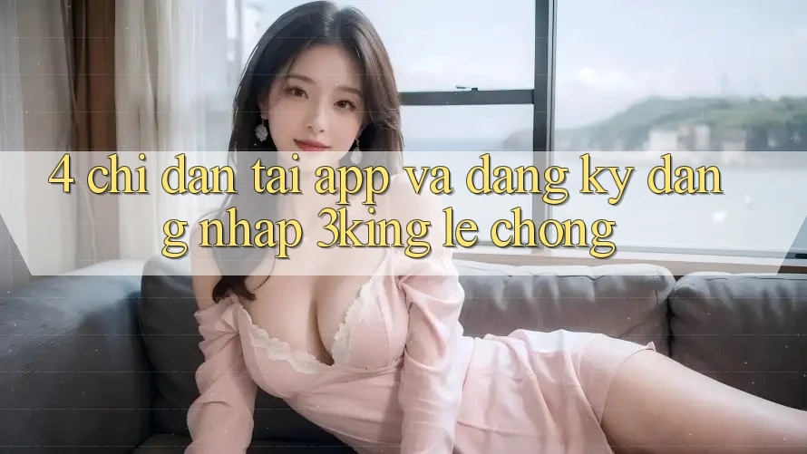 4. Chỉ dẫn Tải App Và Đăng ký, Đăng Nhập 3king Lẹ Chóng