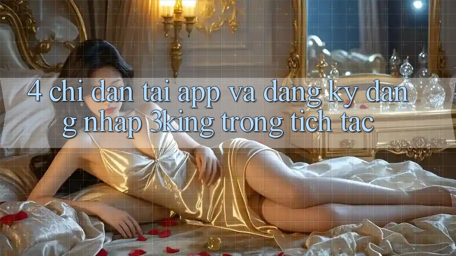 4. Chỉ dẫn Tải App Và Đăng Ký, Đăng Nhập 3king Trong tích tắc