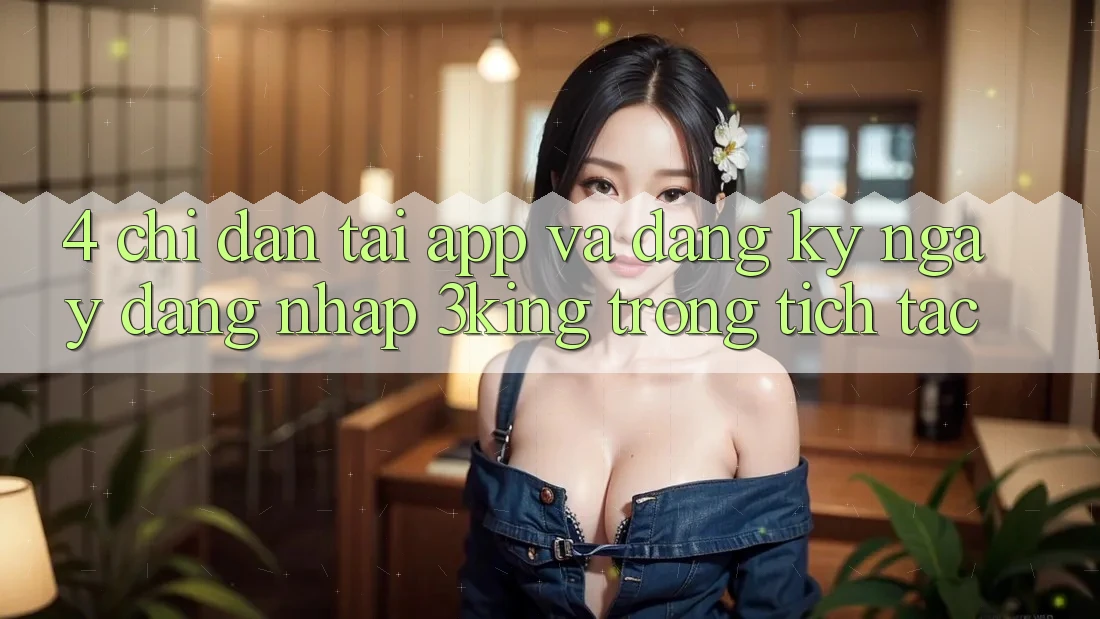 4. Chỉ dẫn Tải App Và Đăng ký ngay, Đăng Nhập 3king Trong tích tắc