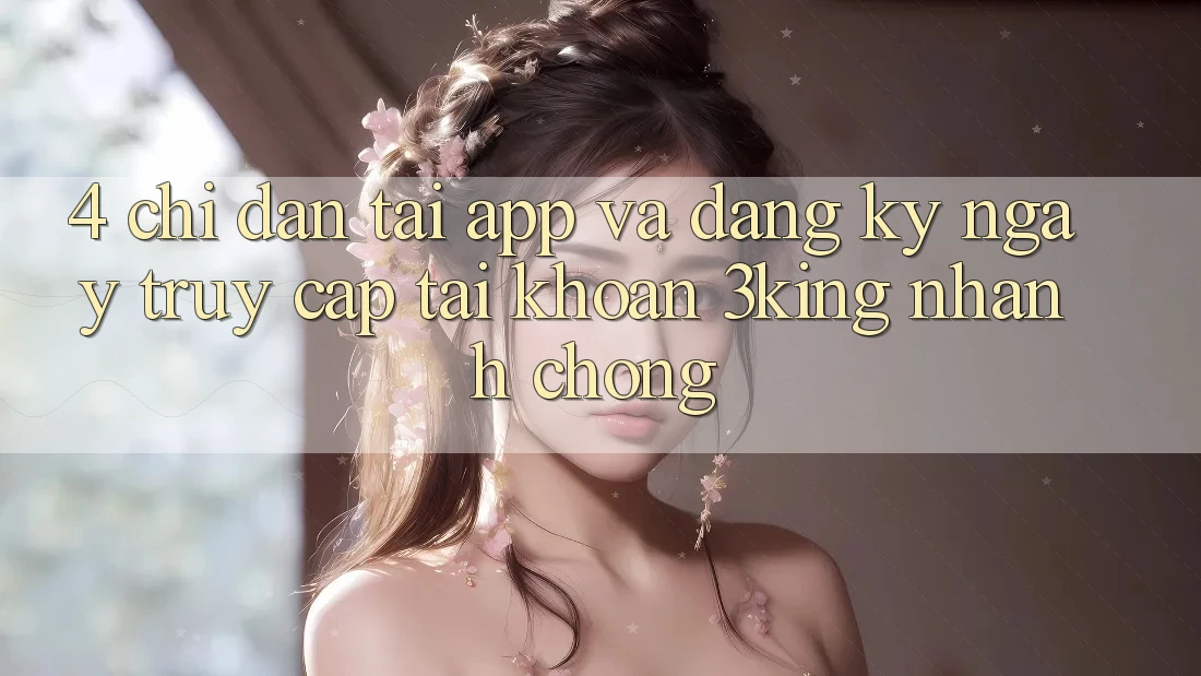 4. Chỉ dẫn Tải App Và Đăng ký ngay, Truy cập tài khoản 3king Nhanh Chóng