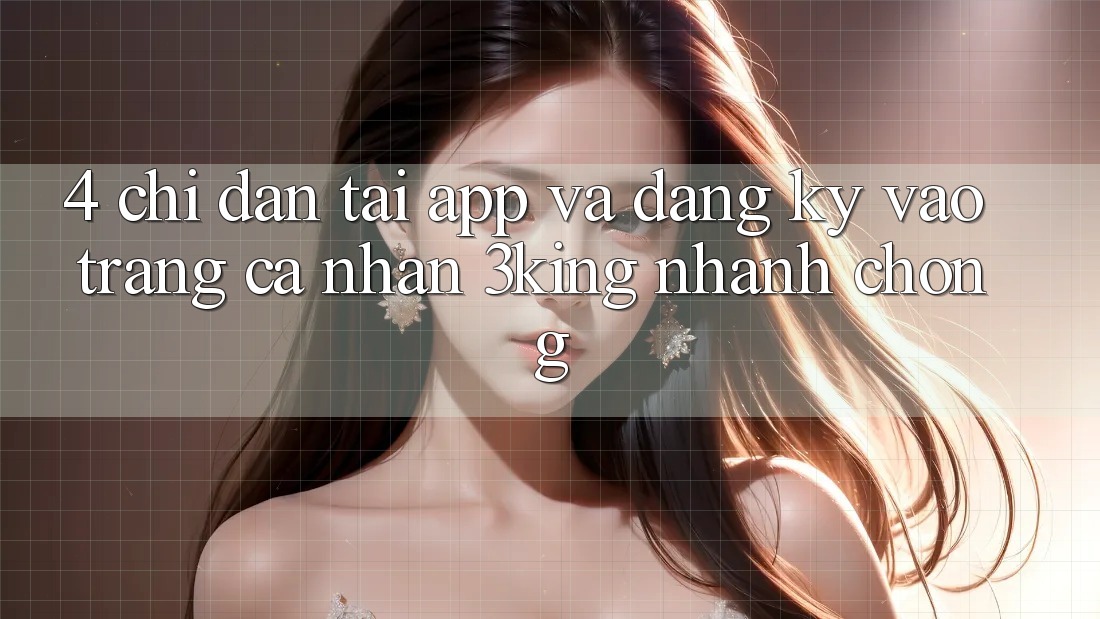 4. Chỉ dẫn Tải App Và Đăng Ký, Vào trang cá nhân 3king Nhanh chóng