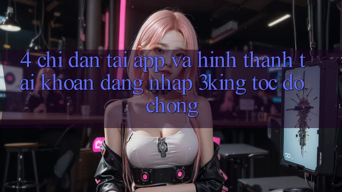 4. Chỉ dẫn Tải App Và Hình thành tài khoản, Đăng Nhập 3king Tốc độ Chóng