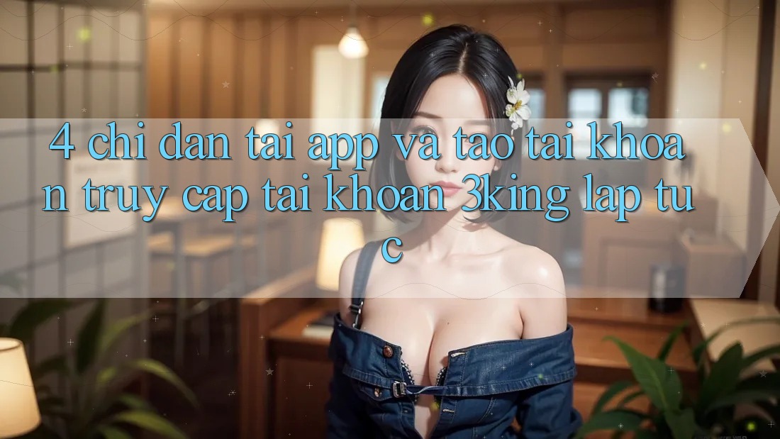 4. Chỉ dẫn Tải App Và Tạo tài khoản, Truy cập tài khoản 3king Lập tức