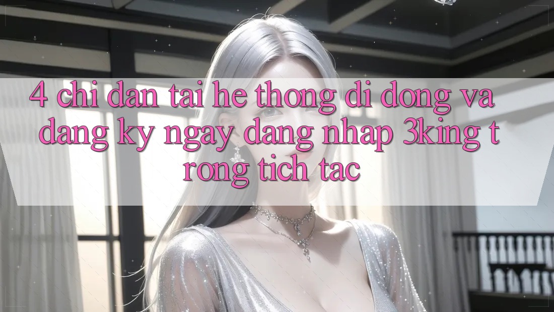 4. Chỉ dẫn Tải Hệ thống di động Và Đăng ký ngay, Đăng Nhập 3king Trong tích tắc