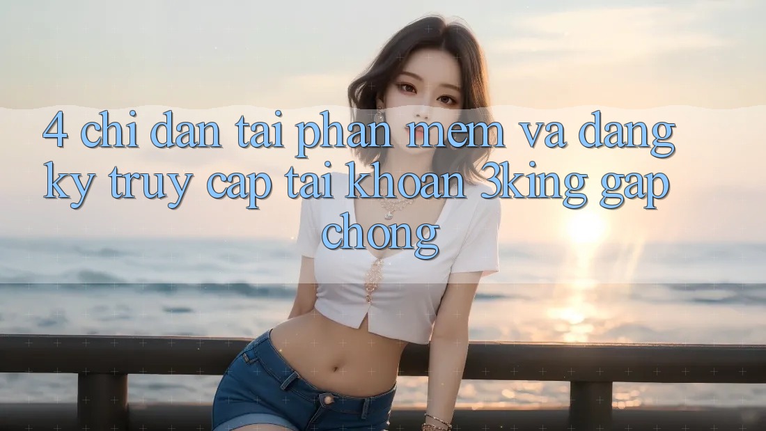 4. Chỉ dẫn Tải Phần mềm Và Đăng Ký, Truy cập tài khoản 3king Gấp Chóng