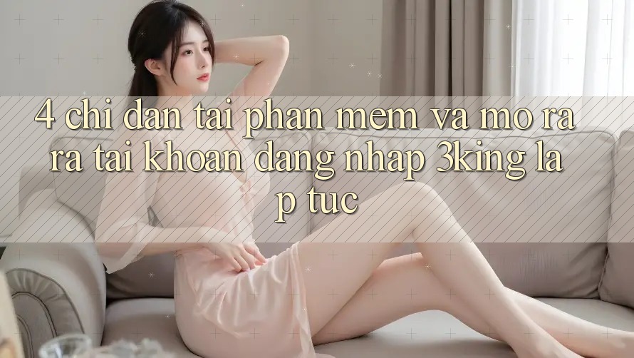 4. Chỉ dẫn Tải Phần mềm Và Mở ra ra tài khoản, Đăng Nhập 3king Lập tức