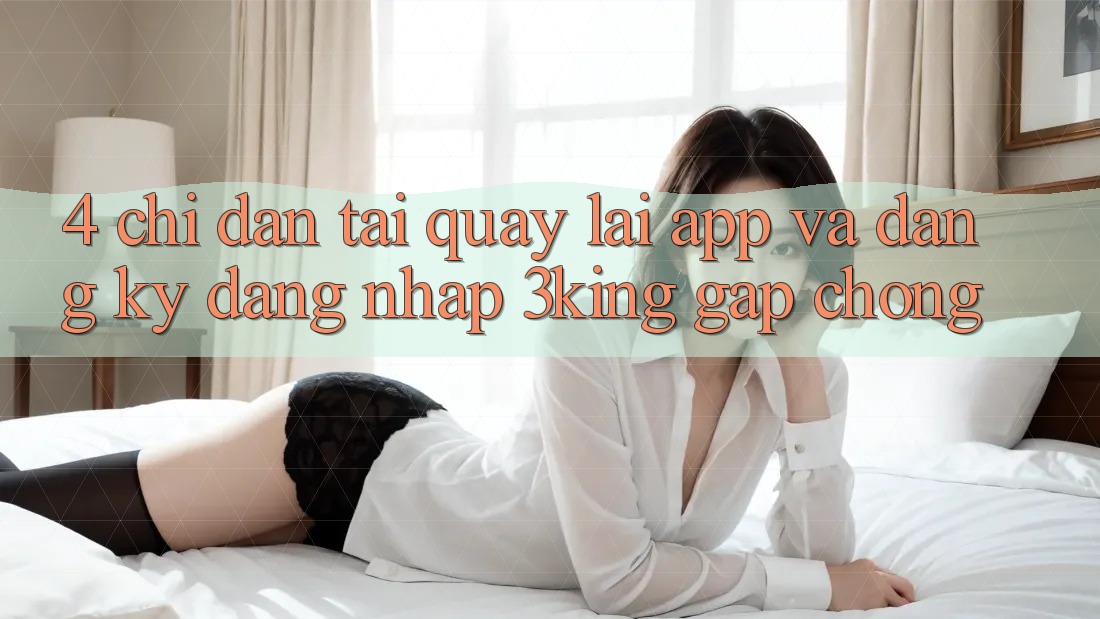 4. Chỉ dẫn Tải quay lại App Và Đăng Ký, Đăng Nhập 3king Gấp Chóng