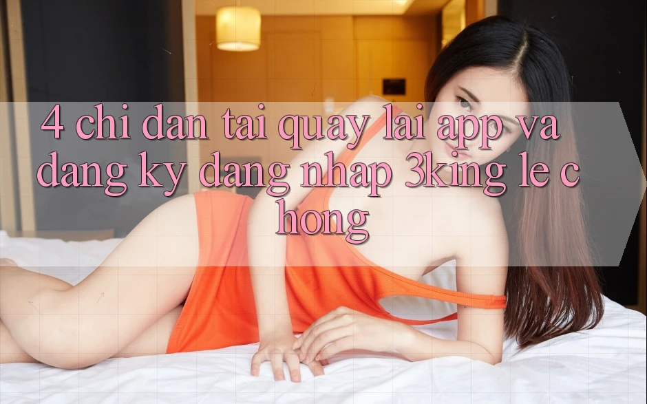 4. Chỉ dẫn Tải quay lại App Và Đăng Ký, Đăng Nhập 3king Lẹ Chóng