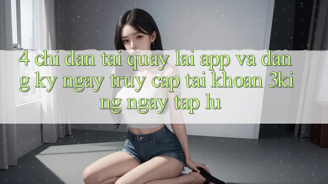 4. Chỉ dẫn Tải quay lại App Và Đăng ký ngay, Truy cập tài khoản 3king Ngay tắp lự