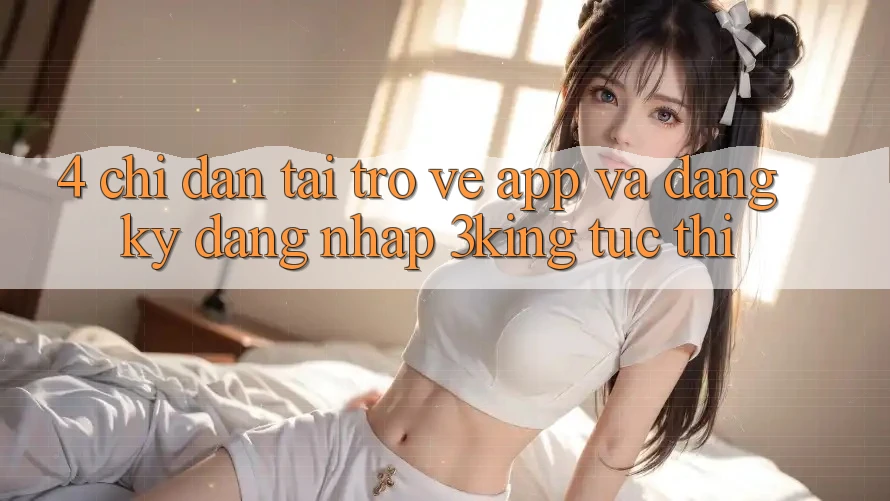 4. Chỉ dẫn Tải trở về App Và Đăng Ký, Đăng nhập 3king Tức thì