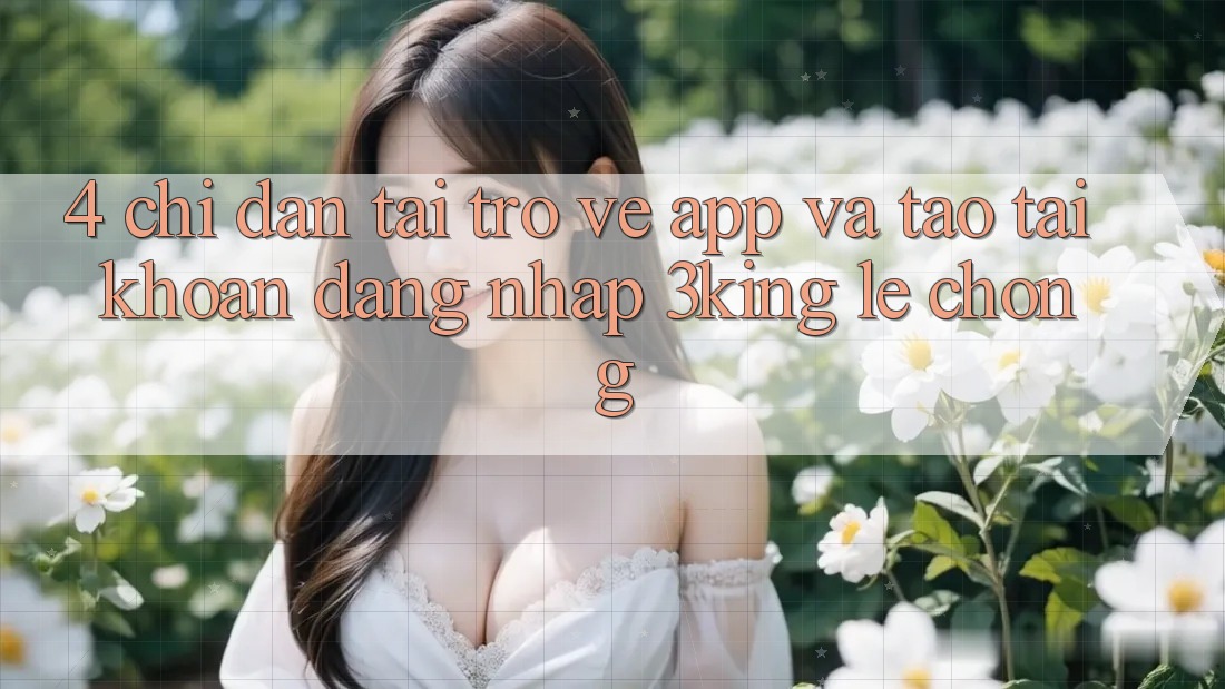 4. Chỉ dẫn Tải trở về App Và Tạo tài khoản, Đăng Nhập 3king Lẹ Chóng